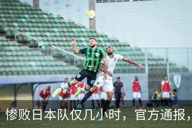 惨败日本队仅几小时，官方通报，胡明轩承认出问题，郭士强上热搜